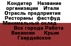 Кондитер › Название организации ­ Итали › Отрасль предприятия ­ Рестораны, фастфуд › Минимальный оклад ­ 35 000 - Все города Работа » Вакансии   . Крым,Гвардейское